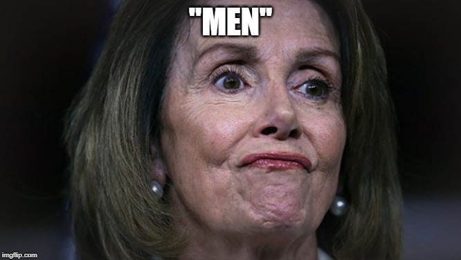 Pelosi with gas | "MEN" | image tagged in pelosi with gas | made w/ Imgflip meme maker