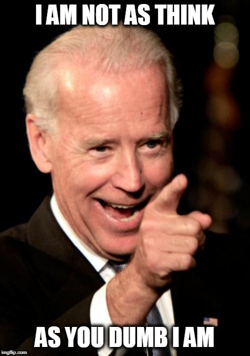 gaff machine | I AM NOT AS THINK AS YOU DUMB I AM | image tagged in memes,smilin biden | made w/ Imgflip meme maker