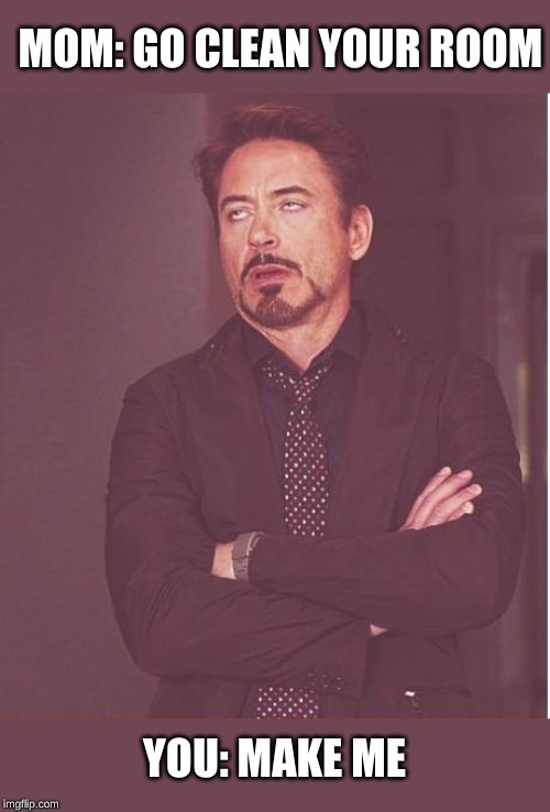 Face You Make Robert Downey Jr | MOM: GO CLEAN YOUR ROOM; YOU: MAKE ME | image tagged in memes,face you make robert downey jr | made w/ Imgflip meme maker