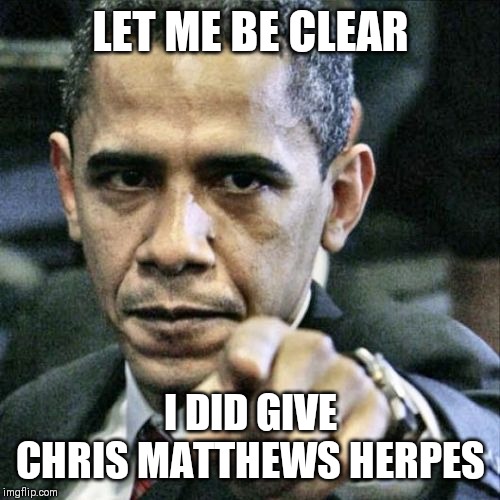Pissed Off Obama Meme | LET ME BE CLEAR I DID GIVE CHRIS MATTHEWS HERPES | image tagged in memes,pissed off obama | made w/ Imgflip meme maker