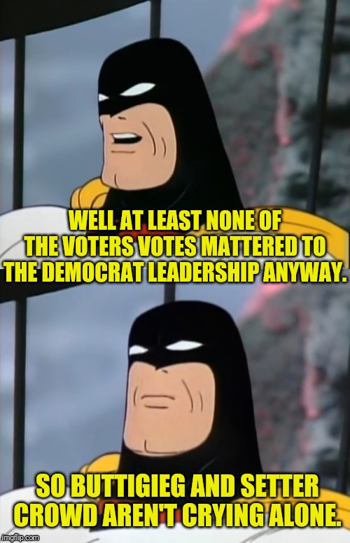 Space Ghost | WELL AT LEAST NONE OF THE VOTERS VOTES MATTERED TO THE DEMOCRAT LEADERSHIP ANYWAY. SO BUTTIGIEG AND SETTER CROWD AREN'T CRYING ALONE. | image tagged in space ghost | made w/ Imgflip meme maker