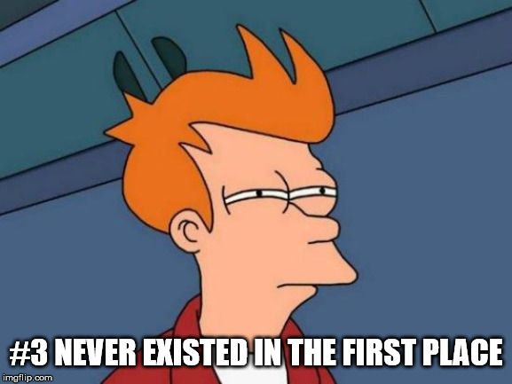 Futurama Fry Meme | #3 NEVER EXISTED IN THE FIRST PLACE | image tagged in memes,futurama fry | made w/ Imgflip meme maker