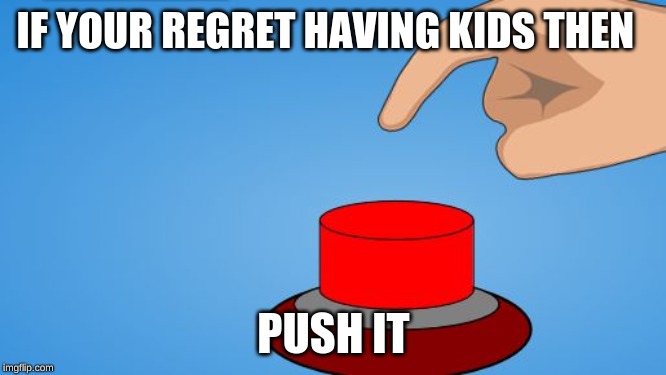 Would you push the button? | IF YOUR REGRET HAVING KIDS THEN; PUSH IT | image tagged in would you push the button | made w/ Imgflip meme maker