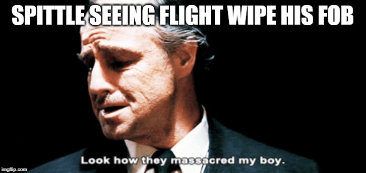 Look how they massacred my boy | SPITTLE SEEING FLIGHT WIPE HIS FOB | image tagged in look how they massacred my boy | made w/ Imgflip meme maker