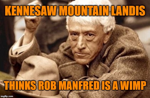 Kennesaw Mountain Landis could teach Rob Manfred a thing or two about being commissioner. |  KENNESAW MOUNTAIN LANDIS; THINKS ROB MANFRED IS A WIMP | image tagged in memes,landis,manfred,baseball,cheating,houston astros | made w/ Imgflip meme maker
