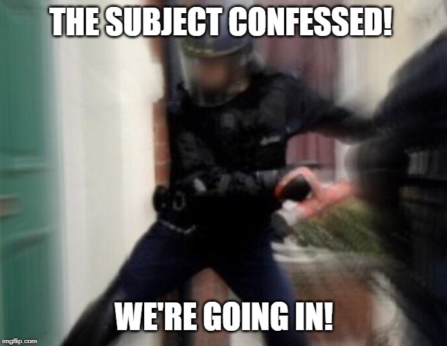 FBI Door Breach | THE SUBJECT CONFESSED! WE'RE GOING IN! | image tagged in fbi door breach | made w/ Imgflip meme maker