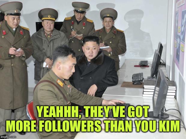 North Korean Computer | YEAHHH, THEY’VE GOT MORE FOLLOWERS THAN YOU KIM | image tagged in north korean computer | made w/ Imgflip meme maker