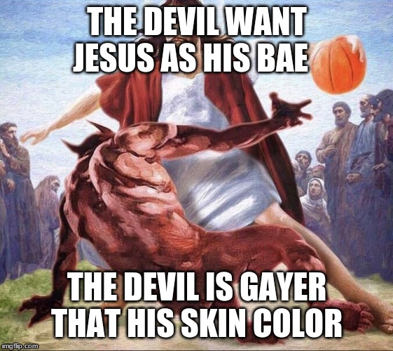 crossover basketball jesus | THE DEVIL WANT JESUS AS HIS BAE; THE DEVIL IS GAYER THAT HIS SKIN COLOR | image tagged in crossover basketball jesus | made w/ Imgflip meme maker