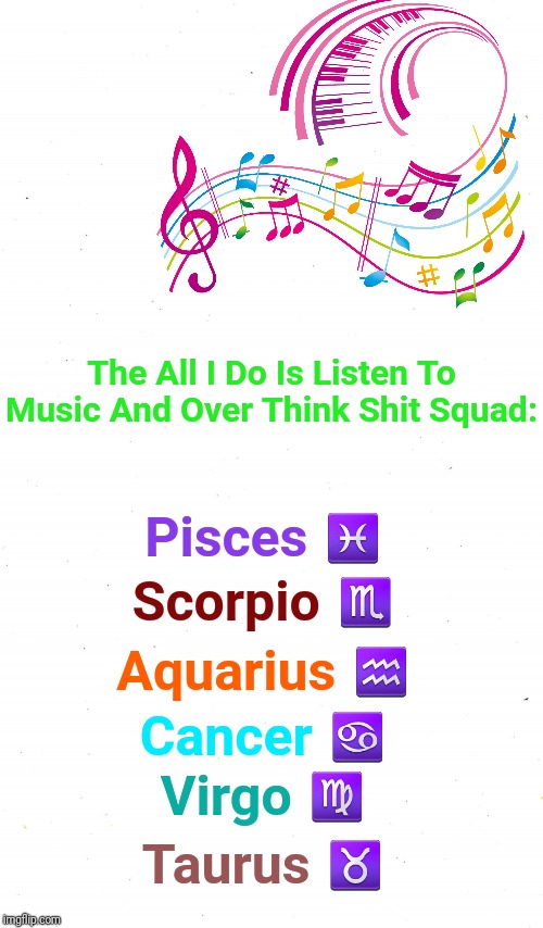 The Over-Thinkers ♓♏♒♋♍♉ | The All I Do Is Listen To Music And Over Think Shit Squad:; Pisces ♓; Scorpio ♏; Aquarius ♒; Cancer ♋; Virgo ♍; Taurus ♉ | image tagged in plain white,astrology,memes,zodiac signs,zodiac,over thinking shit squad | made w/ Imgflip meme maker