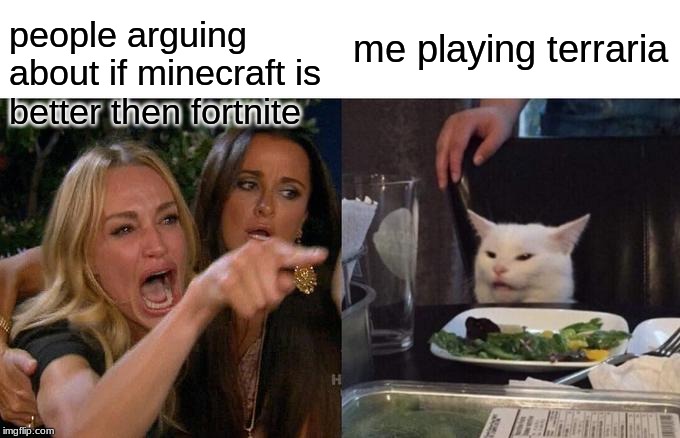Woman Yelling At Cat | people arguing about if minecraft is better then fortnite; me playing terraria | image tagged in memes,woman yelling at cat | made w/ Imgflip meme maker