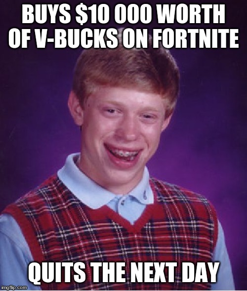 Oof | BUYS $10 000 WORTH OF V-BUCKS ON FORTNITE; QUITS THE NEXT DAY | image tagged in memes,bad luck brian,fortnite,fortnite meme,fortnite players be like,dumb stuff | made w/ Imgflip meme maker