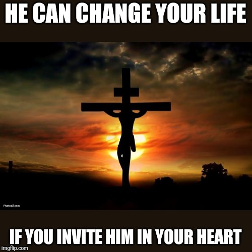 My last post for awhile. Tell me how God has touched you.  Or if you're not close to Him ask yourself why. | HE CAN CHANGE YOUR LIFE; IF YOU INVITE HIM IN YOUR HEART | image tagged in jesus on the cross,god,loves,you,believe | made w/ Imgflip meme maker