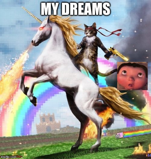 Welcome To The Internets | MY DREAMS | image tagged in memes,welcome to the internets | made w/ Imgflip meme maker