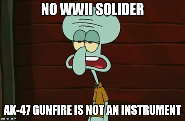 no patrick mayonnaise is not a instrument | NO WWII SOLIDER; AK-47 GUNFIRE IS NOT AN INSTRUMENT | image tagged in no patrick mayonnaise is not a instrument | made w/ Imgflip meme maker