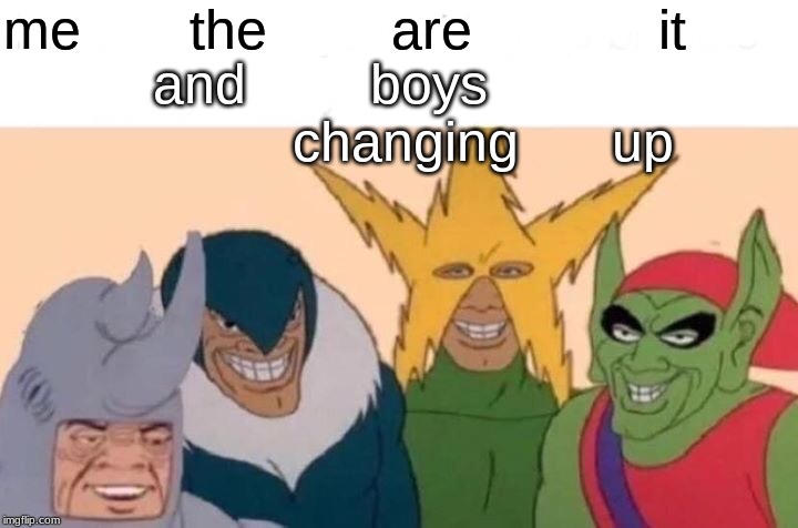 Me And The Boys Meme | me       the        are            it; and        boys              changing      up | image tagged in memes,me and the boys | made w/ Imgflip meme maker