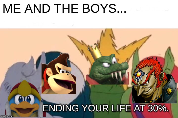 Me And The Boys Meme | ME AND THE BOYS... ENDING YOUR LIFE AT 30%. | image tagged in memes,me and the boys | made w/ Imgflip meme maker