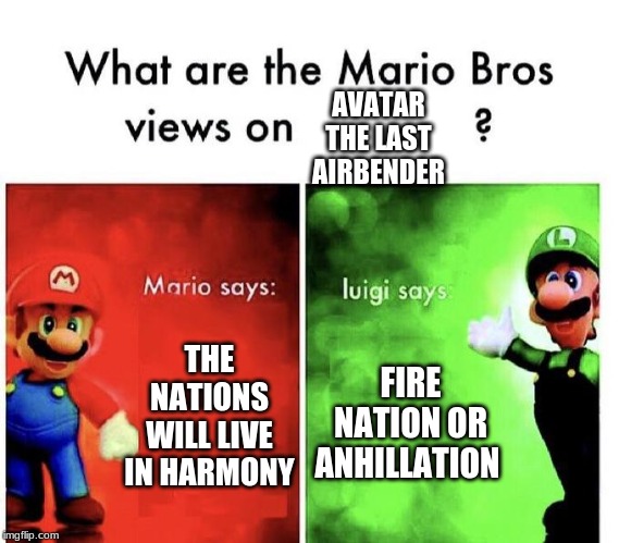 Mario Bros Views | AVATAR THE LAST AIRBENDER; FIRE NATION OR ANHILLATION; THE NATIONS WILL LIVE IN HARMONY | image tagged in mario bros views | made w/ Imgflip meme maker