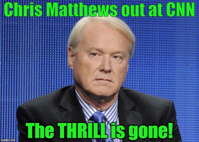 Chris Matthews - the THRILL is gone! | Chris Matthews out at CNN; The THRILL is gone! | image tagged in cnn,chris matthews,cancelled,fake news,metoo | made w/ Imgflip meme maker