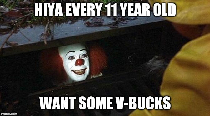 pennywise | HIYA EVERY 11 YEAR OLD; WANT SOME V-BUCKS | image tagged in pennywise | made w/ Imgflip meme maker