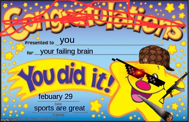 Happy Star Congratulations | you; your failing brain; febuary 29; sports are great | image tagged in memes,happy star congratulations | made w/ Imgflip meme maker