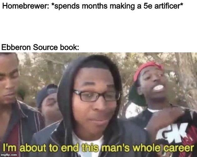 Has it happened to you? | Homebrewer: *spends months making a 5e artificer*; Ebberon Source book: | image tagged in im about to end this mans whole career,dnd,dungeons and dragons,artificers | made w/ Imgflip meme maker