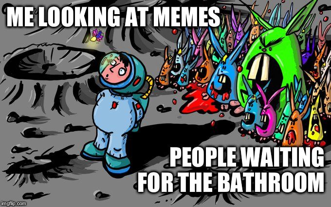 Meme time. Art by (the) horsenburger | ME LOOKING AT MEMES; PEOPLE WAITING
FOR THE BATHROOM | image tagged in oblivious | made w/ Imgflip meme maker