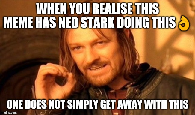 One Does Not Simply | WHEN YOU REALISE THIS MEME HAS NED STARK DOING THIS👌; ONE DOES NOT SIMPLY GET AWAY WITH THIS | image tagged in memes,one does not simply | made w/ Imgflip meme maker