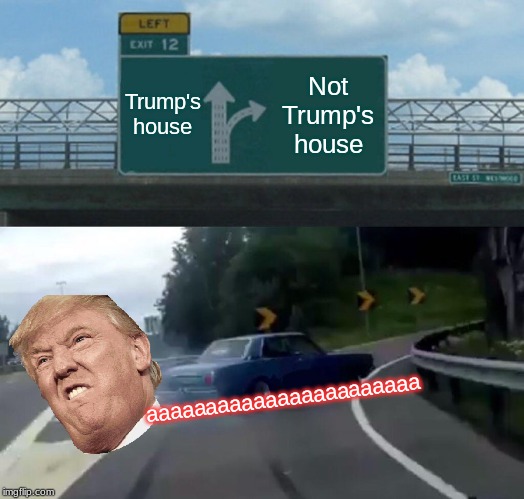 Left Exit 12 Off Ramp | Trump's house; Not Trump's house; aaaaaaaaaaaaaaaaaaaaaaa | image tagged in memes,left exit 12 off ramp | made w/ Imgflip meme maker