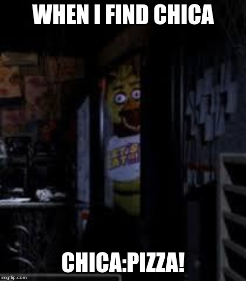 Chica Looking In Window FNAF | WHEN I FIND CHICA; CHICA:PIZZA! | image tagged in chica looking in window fnaf | made w/ Imgflip meme maker