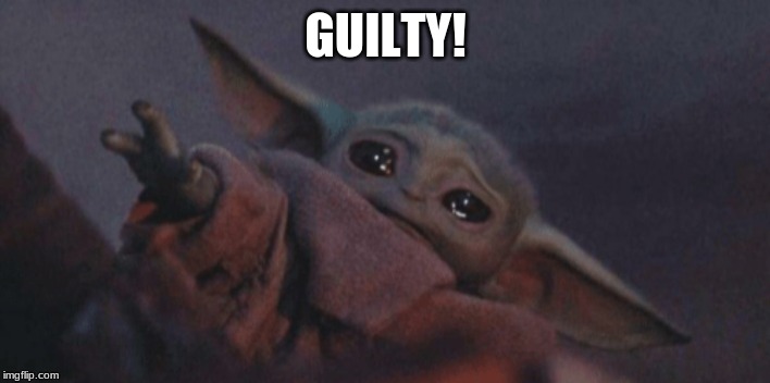 Baby yoda cry | GUILTY! | image tagged in baby yoda cry | made w/ Imgflip meme maker