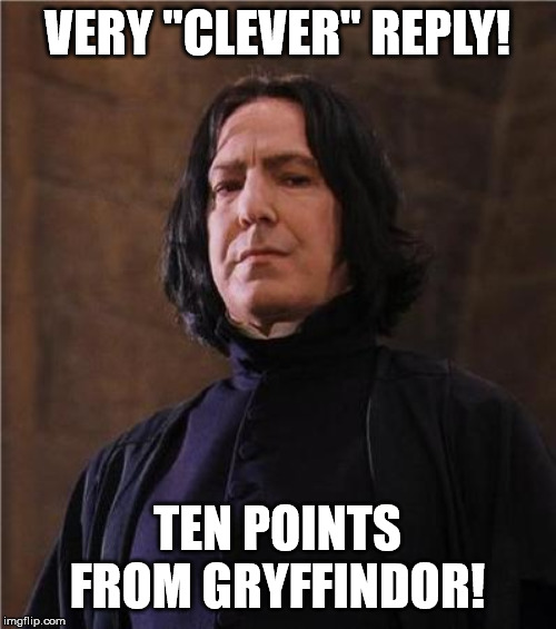 snape | VERY "CLEVER" REPLY! TEN POINTS FROM GRYFFINDOR! | image tagged in snape | made w/ Imgflip meme maker