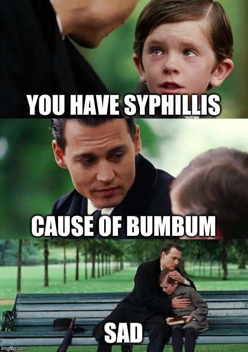 Finding Neverland | YOU HAVE SYPHILLIS; CAUSE OF BUMBUM; SAD | image tagged in memes,finding neverland | made w/ Imgflip meme maker