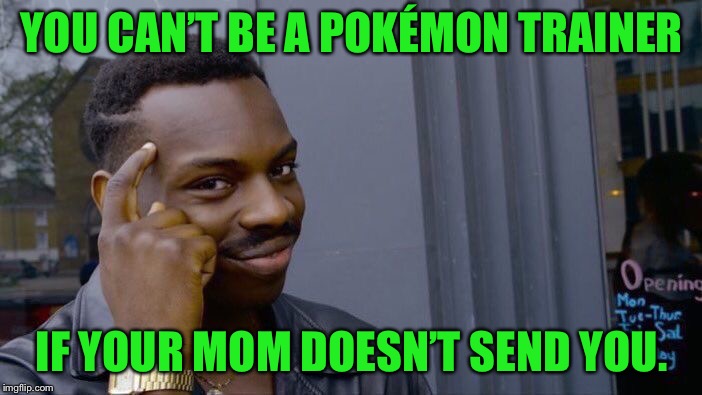 Fun Meme By Lenard S. | YOU CAN’T BE A POKÉMON TRAINER; IF YOUR MOM DOESN’T SEND YOU. | image tagged in memes,roll safe think about it | made w/ Imgflip meme maker