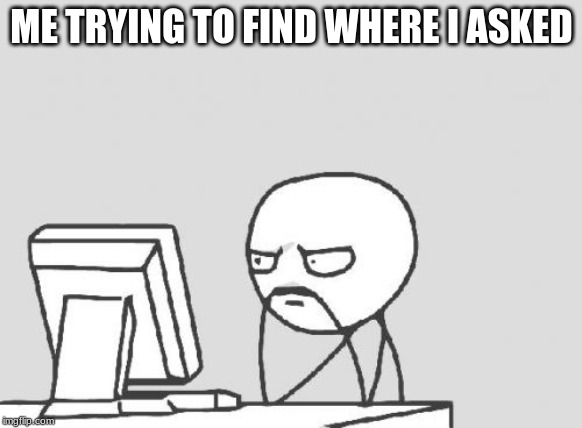 Computer Guy | ME TRYING TO FIND WHERE I ASKED | image tagged in memes,computer guy | made w/ Imgflip meme maker