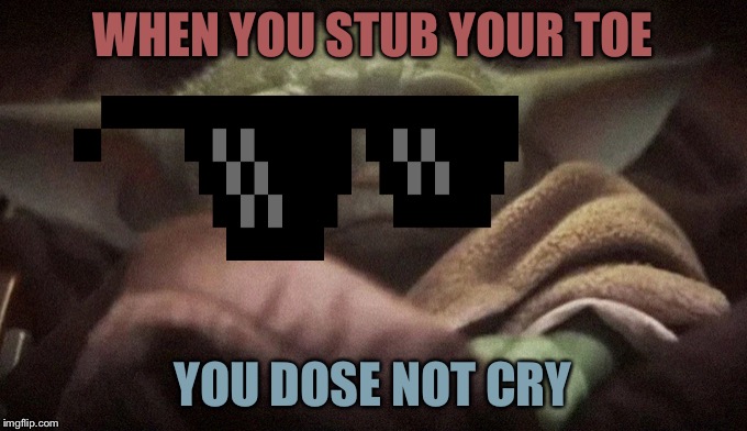 Crying Baby Yoda | WHEN YOU STUB YOUR TOE; YOU DOSE NOT CRY | image tagged in crying baby yoda | made w/ Imgflip meme maker