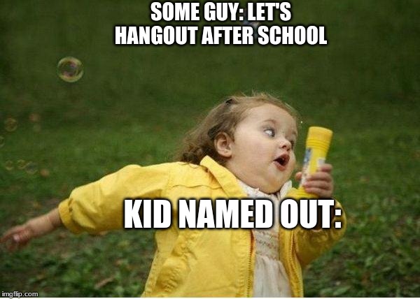 Chubby Bubbles Girl Meme | SOME GUY: LET'S HANGOUT AFTER SCHOOL; KID NAMED OUT: | image tagged in memes,chubby bubbles girl | made w/ Imgflip meme maker