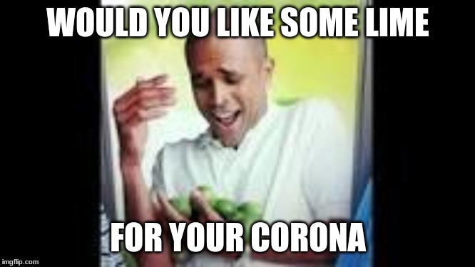 WOULD YOU LIKE SOME LIME; FOR YOUR CORONA | made w/ Imgflip meme maker