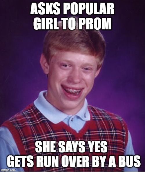 Bad Luck Brian | ASKS POPULAR GIRL TO PROM; SHE SAYS YES 
 GETS RUN OVER BY A BUS | image tagged in memes,bad luck brian | made w/ Imgflip meme maker