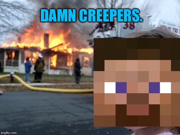 Minecraft Meme By Adrien C. | DAMN CREEPERS. | image tagged in memes,disaster girl | made w/ Imgflip meme maker