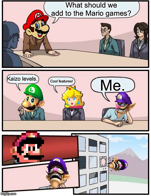 Mario Meme By Cleveland V. | What should we add to the Mario games? Kaizo levels. Cool features! Me. | image tagged in memes,boardroom meeting suggestion | made w/ Imgflip meme maker