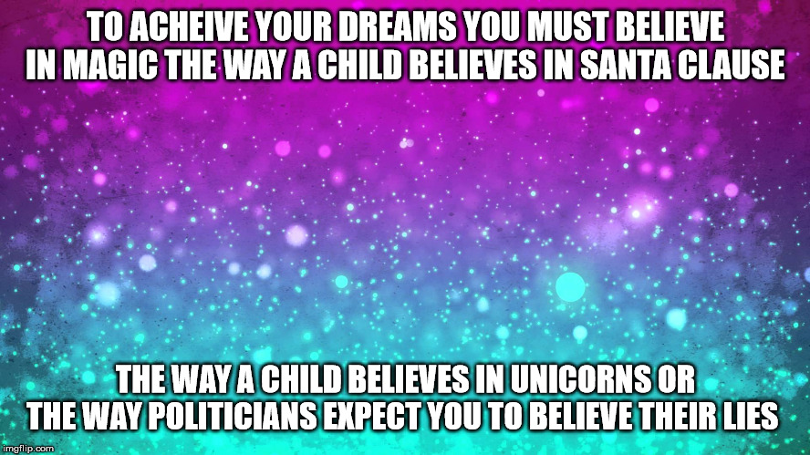 sparklez | TO ACHEIVE YOUR DREAMS YOU MUST BELIEVE IN MAGIC THE WAY A CHILD BELIEVES IN SANTA CLAUSE; THE WAY A CHILD BELIEVES IN UNICORNS OR THE WAY POLITICIANS EXPECT YOU TO BELIEVE THEIR LIES | image tagged in sparklez | made w/ Imgflip meme maker