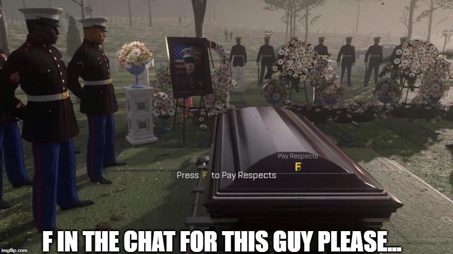 F IN THE CHAT FOR THIS GUY PLEASE... | image tagged in press f to pay respects | made w/ Imgflip meme maker