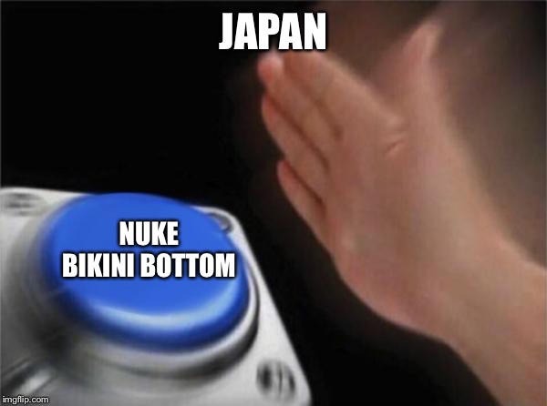 JAPAN NUKE BIKINI BOTTOM | image tagged in memes,blank nut button | made w/ Imgflip meme maker