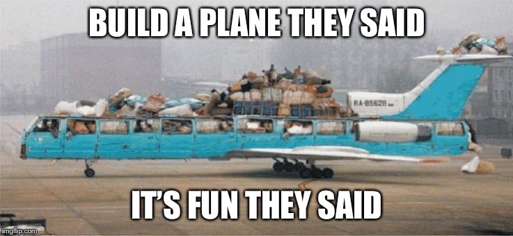 BUILD A PLANE THEY SAID; IT’S FUN THEY SAID | made w/ Imgflip meme maker