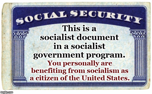 You socialist, you. | This is a socialist document in a socialist government program. You personally are benefiting from socialism as a citizen of the United States. | image tagged in socialism,social security,socialist | made w/ Imgflip meme maker