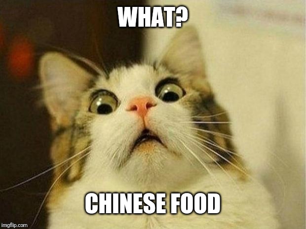 Scared Cat Meme | WHAT? CHINESE FOOD | image tagged in memes,scared cat | made w/ Imgflip meme maker