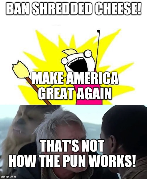 BAN SHREDDED CHEESE! MAKE AMERICA GREAT AGAIN; THAT'S NOT HOW THE PUN WORKS! | image tagged in memes,x all the y,that's not how the force works | made w/ Imgflip meme maker