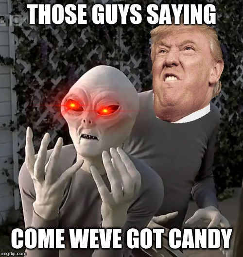 Aliens | THOSE GUYS SAYING; COME WEVE GOT CANDY | image tagged in aliens | made w/ Imgflip meme maker