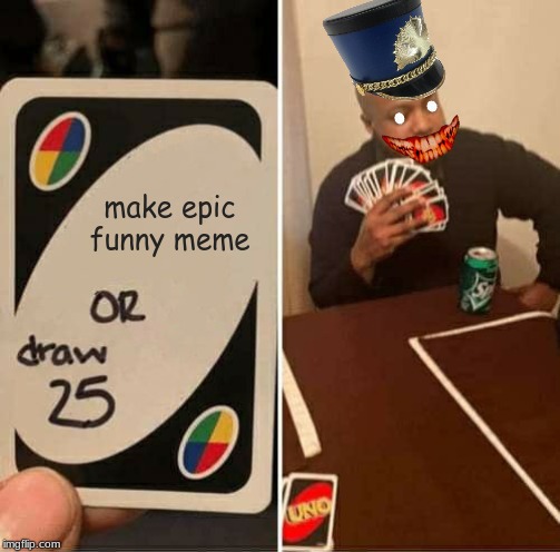 oh no | make epic funny meme | image tagged in memes,uno draw 25 cards | made w/ Imgflip meme maker