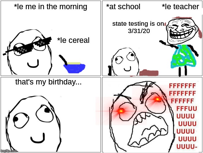 Blank Comic Panel 2x2 | *le me in the morning; *at school          *le teacher; state testing is on 
3/31/20; *le cereal; that's my birthday... | image tagged in memes,blank comic panel 2x2 | made w/ Imgflip meme maker